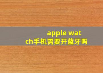 apple watch手机需要开蓝牙吗